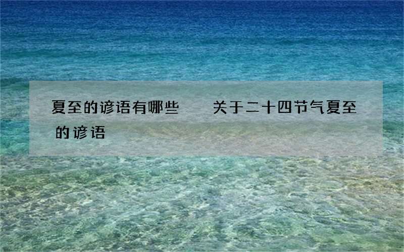 夏至的谚语有哪些  关于二十四节气夏至的谚语